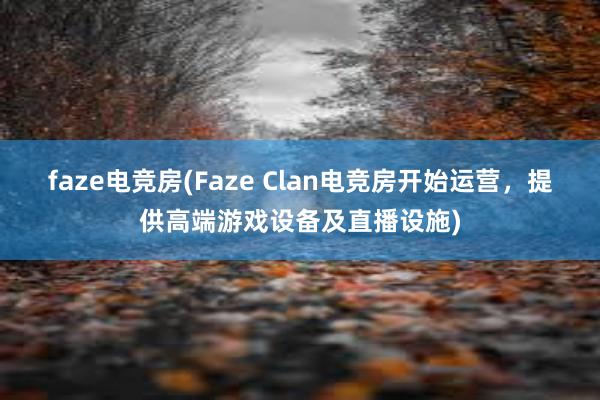 faze电竞房(Faze Clan电竞房开始运营，提供高端游戏设备及直播设施)