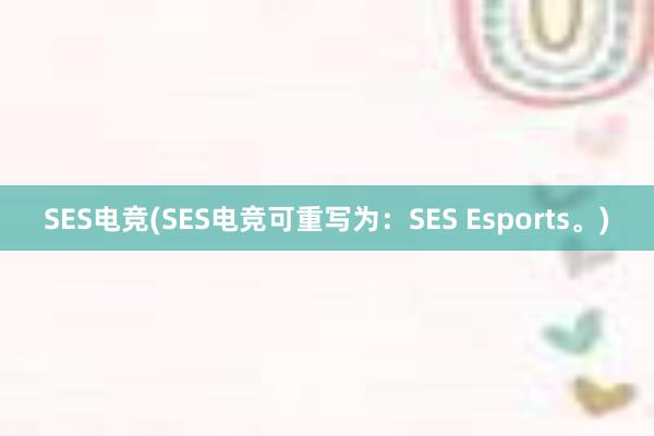SES电竞(SES电竞可重写为：SES Esports。)