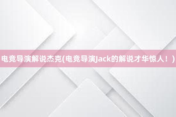 电竞导演解说杰克(电竞导演Jack的解说才华惊人！)