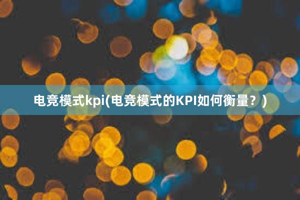 电竞模式kpi(电竞模式的KPI如何衡量？)