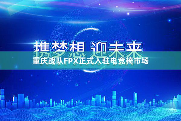 重庆战队FPX正式入驻电竞椅市场