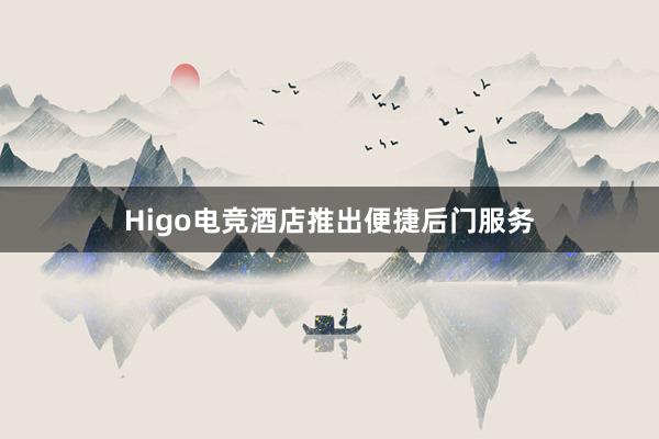 Higo电竞酒店推出便捷后门服务