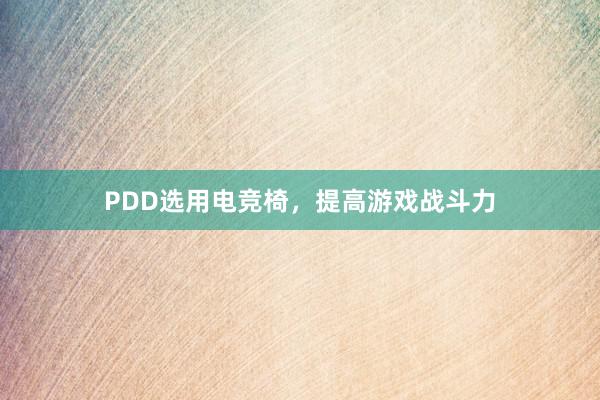 PDD选用电竞椅，提高游戏战斗力