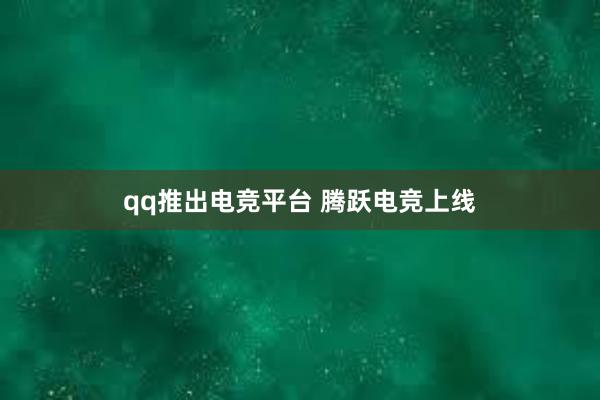 qq推出电竞平台 腾跃电竞上线