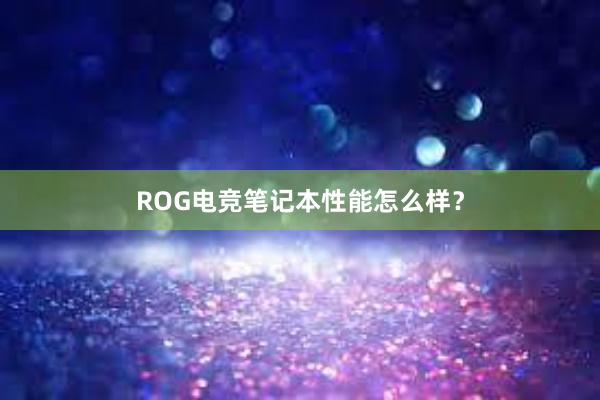 ROG电竞笔记本性能怎么样？