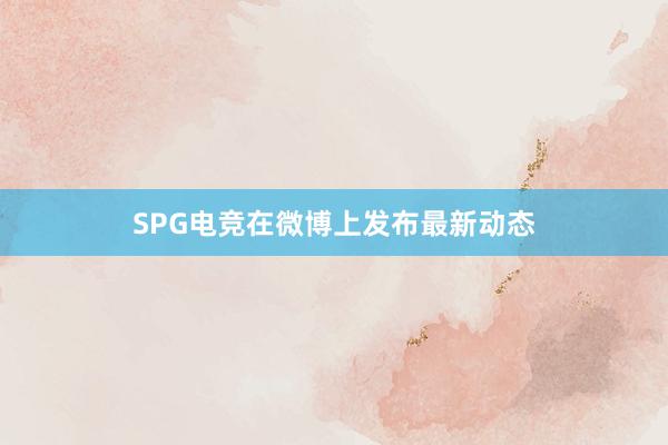 SPG电竞在微博上发布最新动态