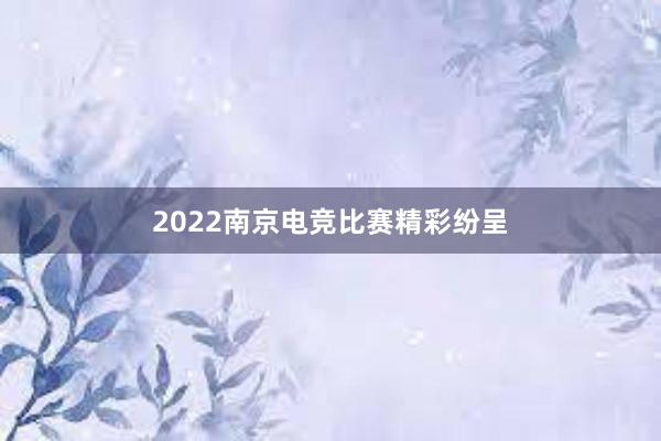 2022南京电竞比赛精彩纷呈
