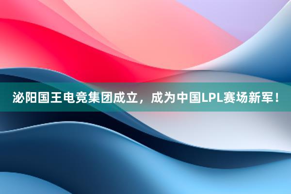 泌阳国王电竞集团成立，成为中国LPL赛场新军！